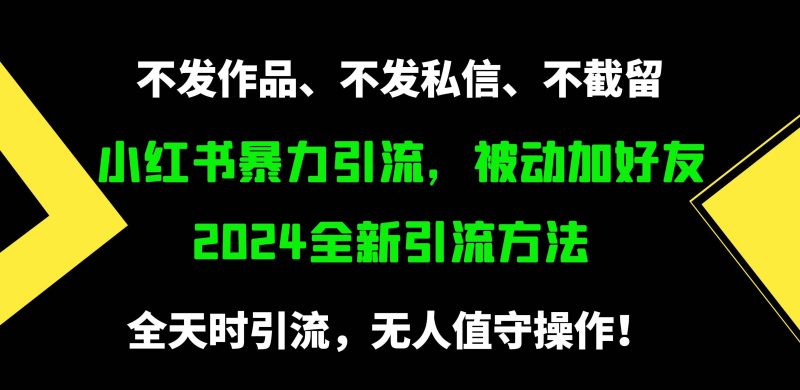 小红书暴力引流,被动加好友,日+500精准粉,不发作品,不截流,不发私信-创途网