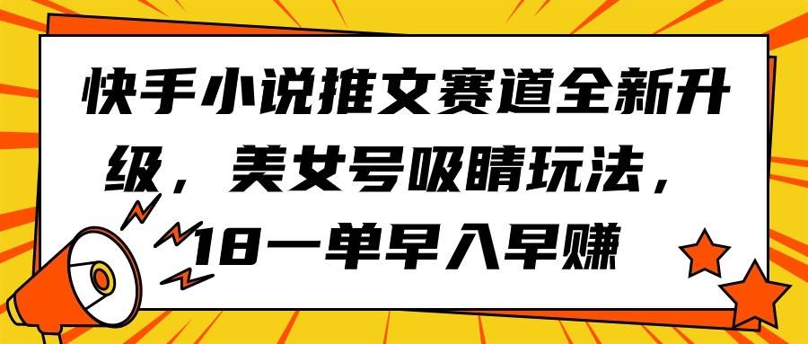 快手小说推文赛道全新升级，美女号吸睛玩法，18一单早入早赚-创途网