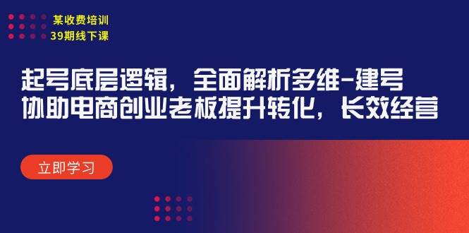 某收费培训39期线下课：起号底层逻辑，全面解析多维 建号，协助电商创业…-创途网