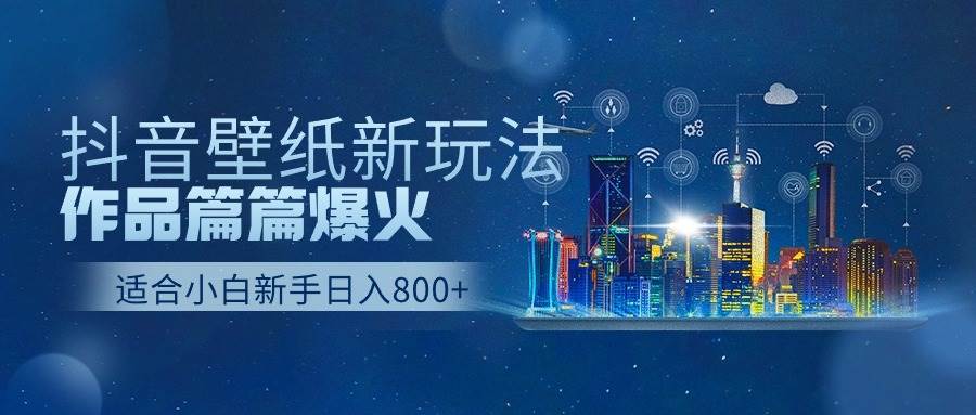抖音壁纸号新玩法，作品篇篇爆火，日收益500+-创途网