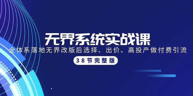 无界系统实战课：全体系落地无界改版后选择、出价、高投产做付费引流-38节-创途网