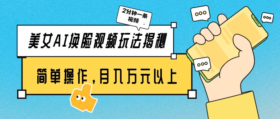 美女AI换脸视频玩法揭秘：2分钟制作一条，简单操作月入万元以上！-创途网