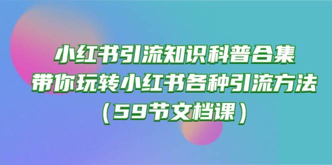 小红书引流知识科普合集，带你玩转小红书各种引流方法（59节文档课）-创途网