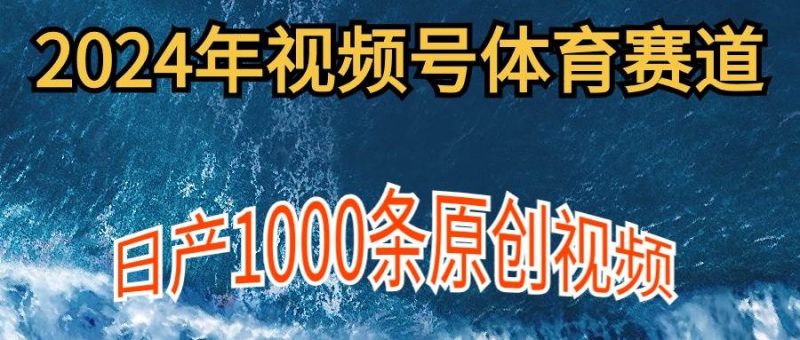 2024年体育赛道视频号，新手轻松操作， 日产1000条原创视频,多账号多撸分成-创途网