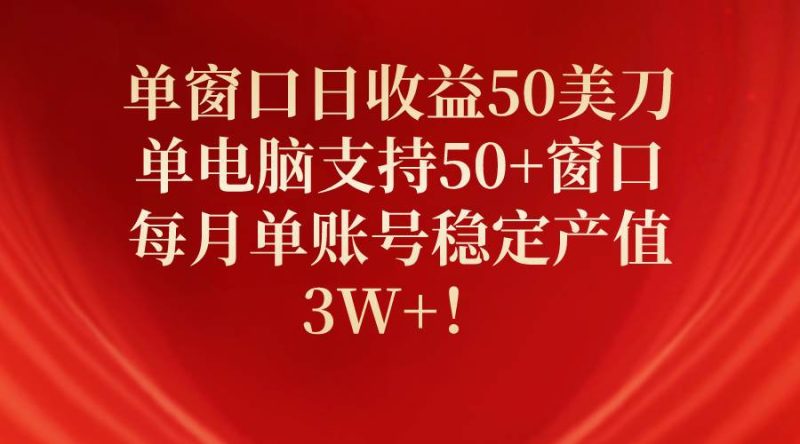 单窗口日收益50美刀，单电脑支持50+窗口，每月单账号稳定产值3W+！-创途网