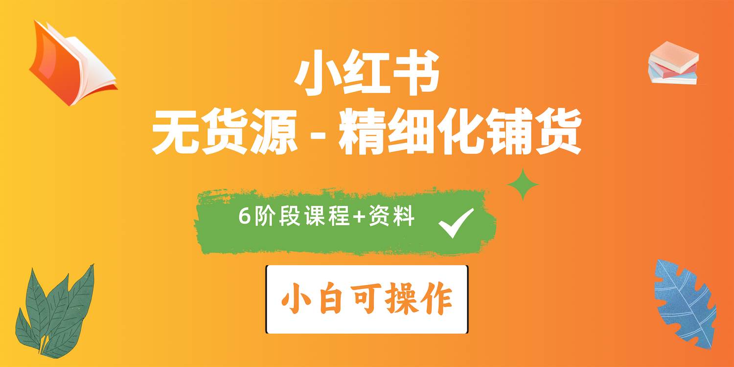 2024小红书电商风口正盛，全优质课程、适合小白（无货源）精细化铺货实战-创途网