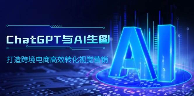 ChatGPT与AI生图，打造跨境电商高效转化视觉营销-创途网