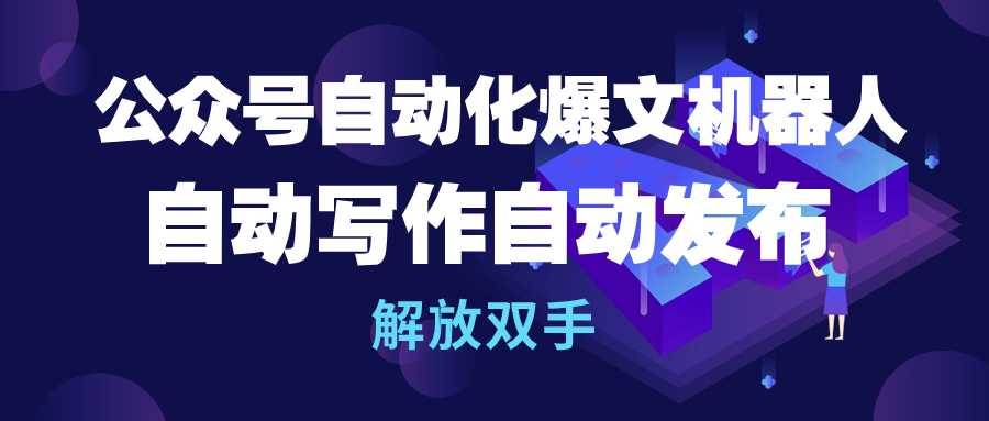 公众号流量主自动化爆文机器人，自动写作自动发布，解放双手-创途网