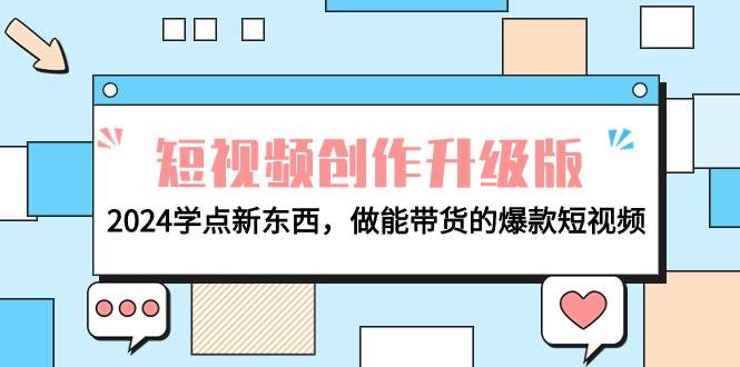 电商人必看-短视频创作升级版：2024学点新东西，做能带货的爆款短视频-创途网