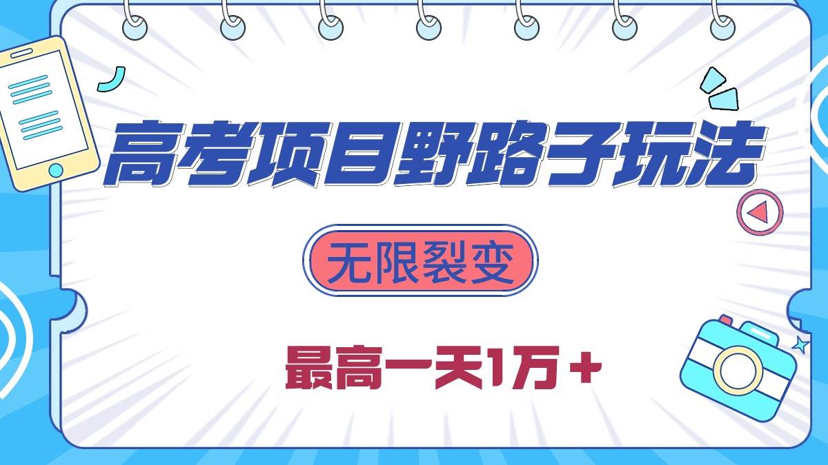 2024高考项目野路子玩法，无限裂变，最高一天1W＋！-创途网