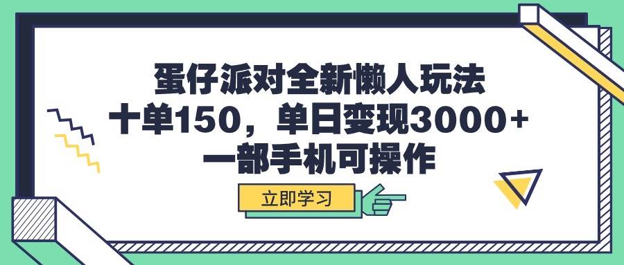 蛋仔派对全新懒人玩法，十单150，单日变现3000+，一部手机可操作-创途网