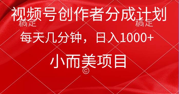 视频号创作者分成计划，每天几分钟，收入1000+，小而美项目-创途网
