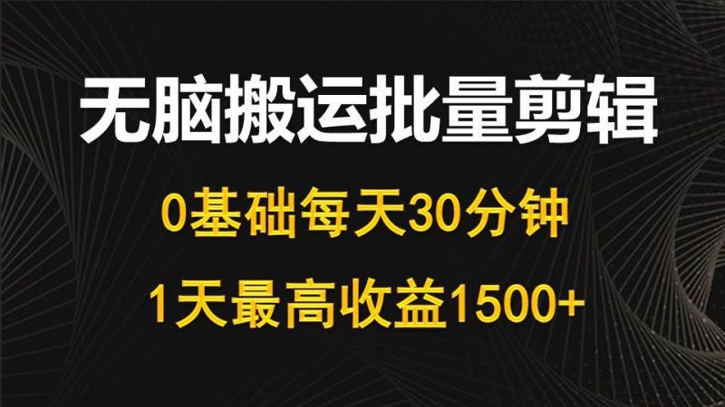 每天30分钟，0基础无脑搬运批量剪辑，1天最高收益1500+-创途网