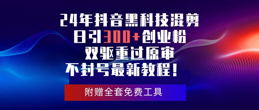 24年抖音黑科技混剪日引300+创业粉，双驱重过原审不封号最新教程！-创途网