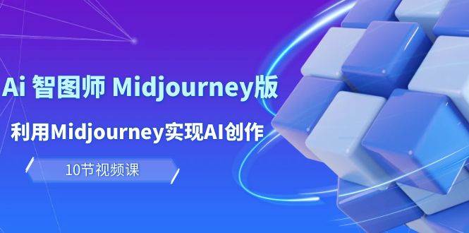 玩赚Ai 智图师 Midjourney版：利用Midjourney实现AI创作及变现（10节课）-创途网