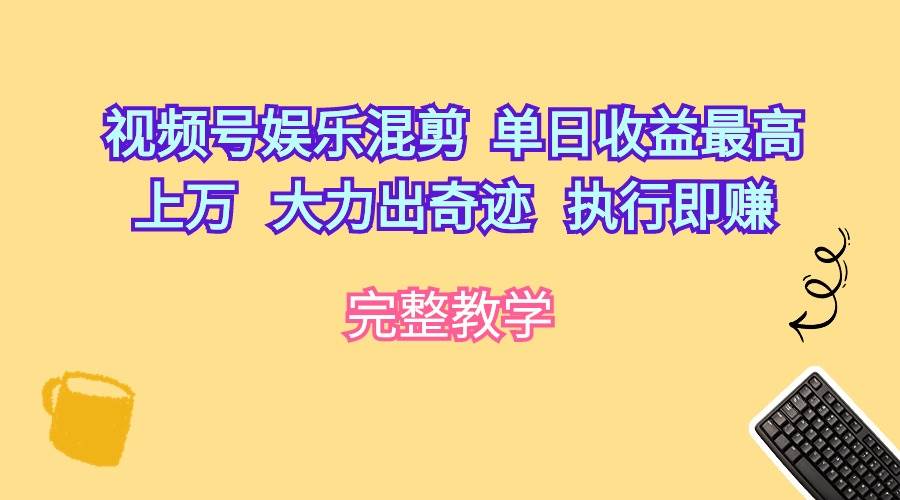 视频号娱乐混剪  单日收益最高上万   大力出奇迹   执行即赚-创途网