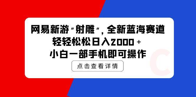 网易新游 射雕 全新蓝海赛道，轻松日入2000＋小白一部手机即可操作-创途网
