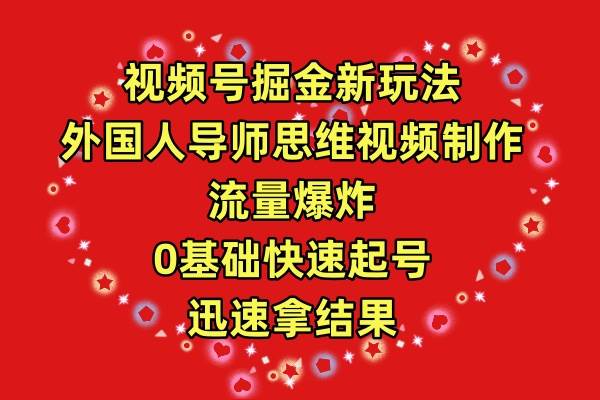 视频号掘金新玩法，外国人导师思维视频制作，流量爆炸，0其础快速起号，…-创途网