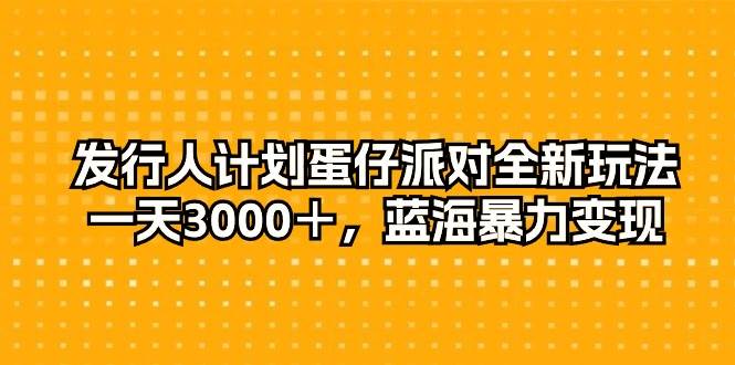 发行人计划蛋仔派对全新玩法，一天3000＋，蓝海暴力变现-创途网