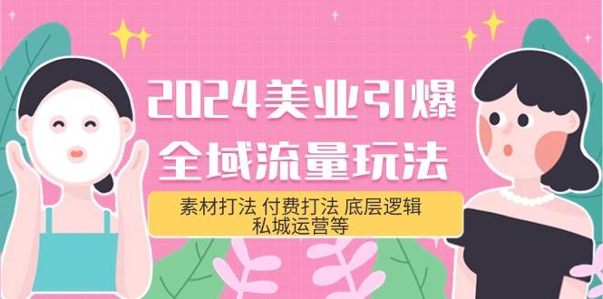 2024美业-引爆全域流量玩法，素材打法 付费打法 底层逻辑 私城运营等(31节)-创途网