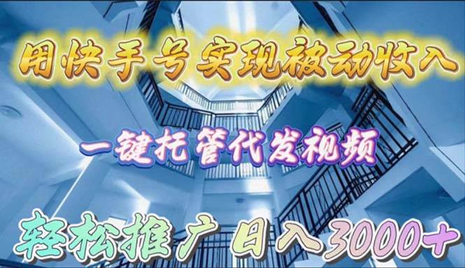 用快手号实现被动收入，一键托管代发视频，轻松推广日入3000+-创途网