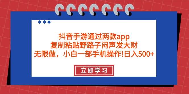 抖音手游通过两款app，复制粘贴野路子闷声发大财，无限做 一部手机日入500+-创途网