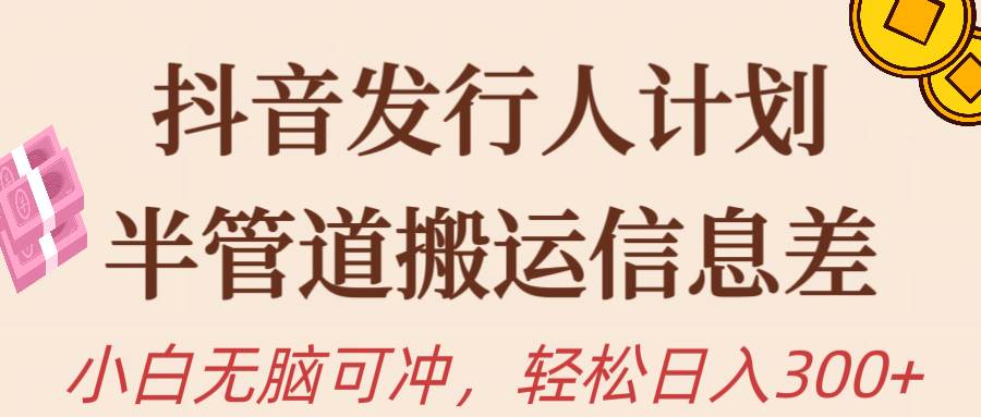 抖音发行人计划，半管道搬运，日入300+，新手小白无脑冲-创途网