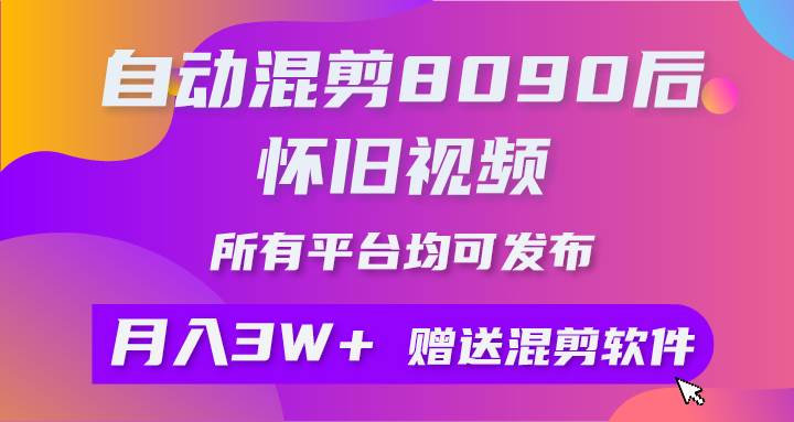 自动混剪8090后怀旧视频，所有平台均可发布，矩阵操作月入3W+附工具+素材-创途网