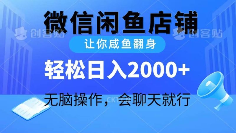 2024微信闲鱼店铺，让你咸鱼翻身，轻松日入2000+，无脑操作，会聊天就行-创途网