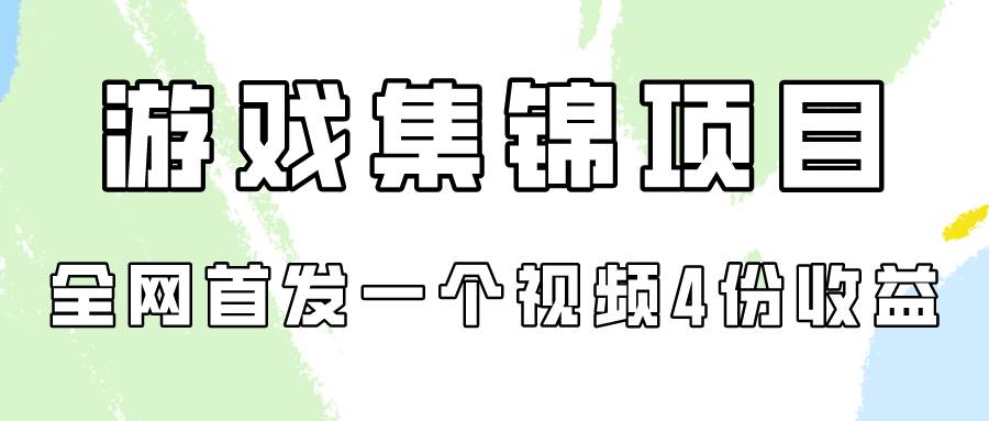 游戏集锦项目拆解，全网首发一个视频变现四份收益-创途网