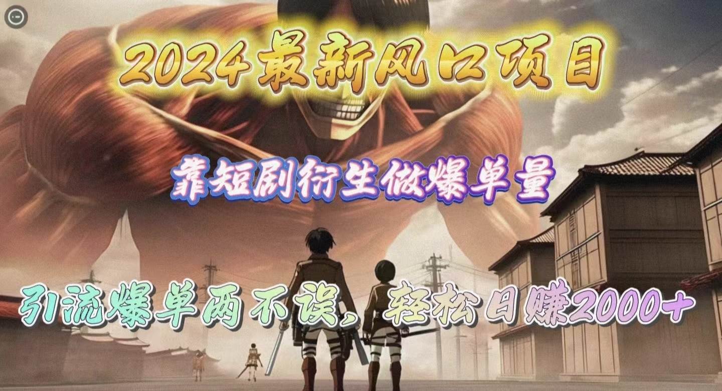2024最新风口项目，靠短剧衍生做爆单量，引流爆单轻松日赚2000+-创途网
