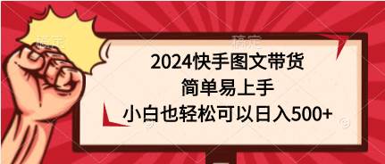 2024快手图文带货，简单易上手，小白也轻松可以日入500+-创途网