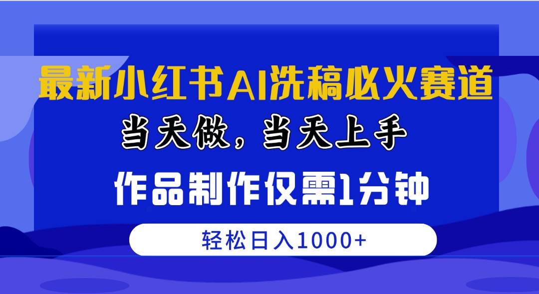 最新小红书AI洗稿必火赛道，当天做当天上手 作品制作仅需1分钟，日入1000+-创途网
