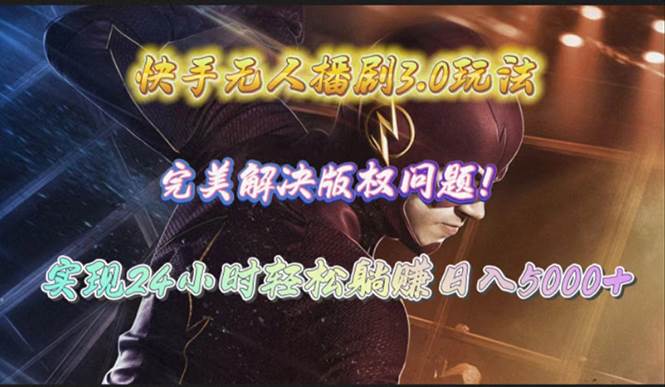 快手无人播剧3.0玩法，完美解决版权问题，实现24小时轻松躺赚日入5000+-创途网