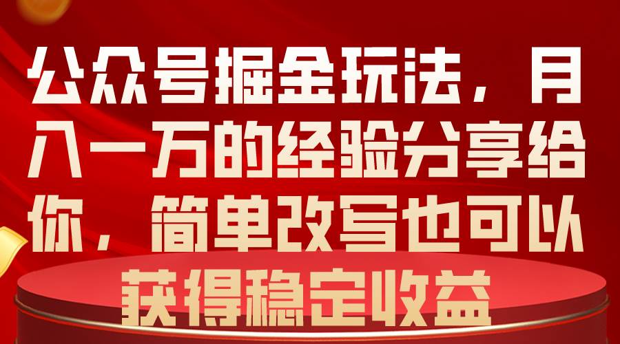 公众号掘金玩法，月入一万的经验分享给你，简单改写也可以获得稳定收益-创途网