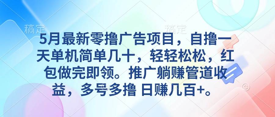5月最新零撸广告项目，自撸一天单机几十，推广躺赚管道收益，日入几百+-创途网