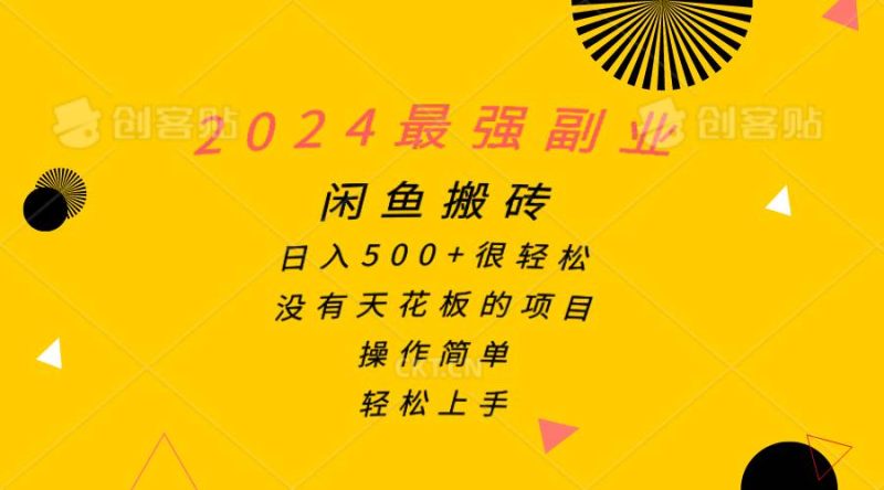 2024最强副业,闲鱼搬砖日入500+很轻松,操作简单,轻松上手-创途网