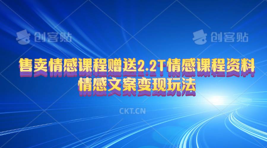 售卖情感课程，赠送2.2T情感课程资料，情感文案变现玩法-创途网