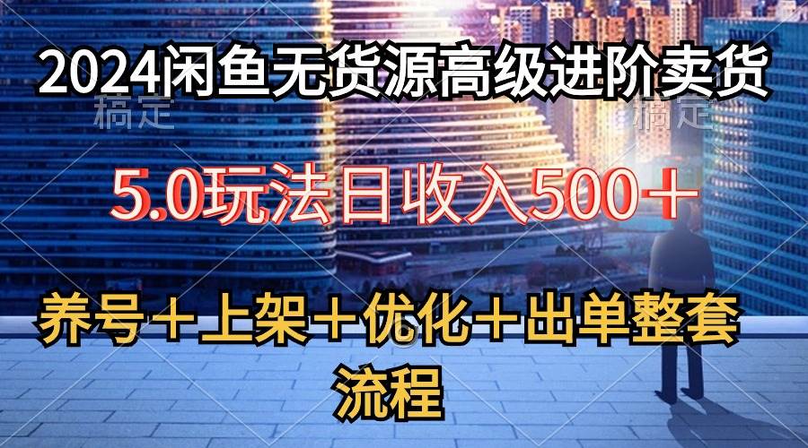 2024闲鱼无货源高级进阶卖货5.0，养号＋选品＋上架＋优化＋出单整套流程-创途网