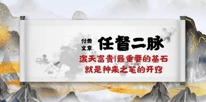 某付费文章《任督 二脉 泼天富贵|最重要的基石 就是神来之笔的开窍|万字》-创途网