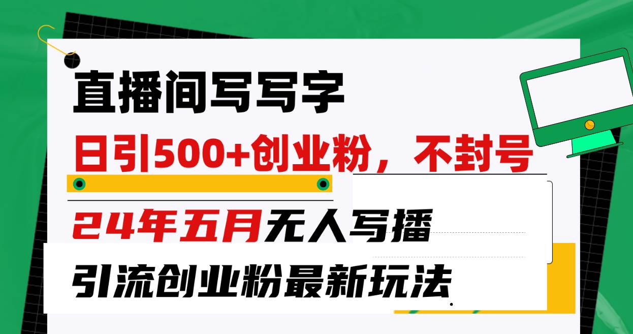 直播间写写字日引300+创业粉，24年五月无人写播引流不封号最新玩法-创途网