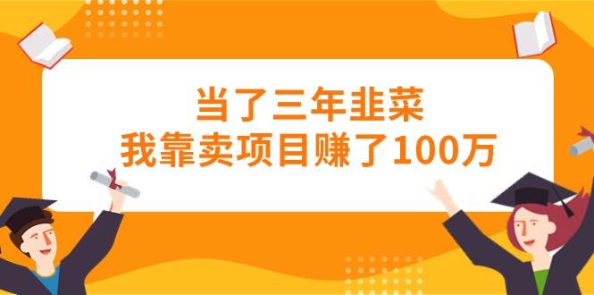 当了三年韭菜我靠卖项目赚了100万-创途网