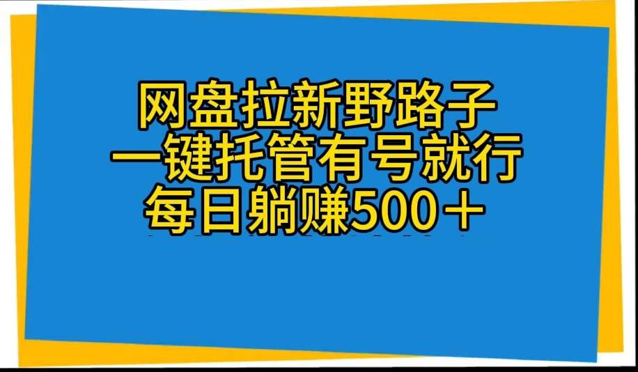 网盘拉新野路子，一键托管有号就行，全自动代发视频，每日躺赚500＋-创途网