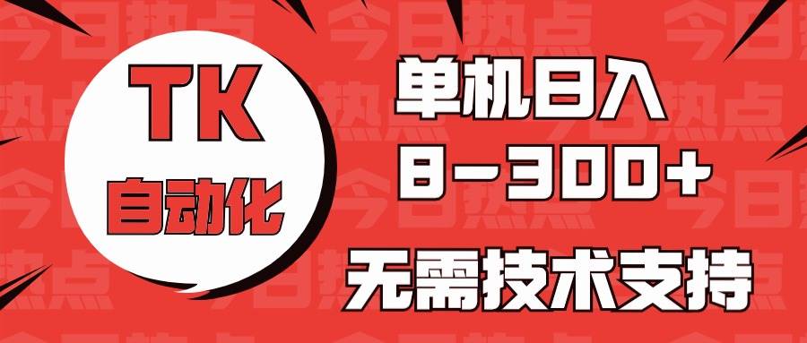 海外手机版TK自动化，单机收益8~300+，无需技术支持，新手小白均可操作-创途网