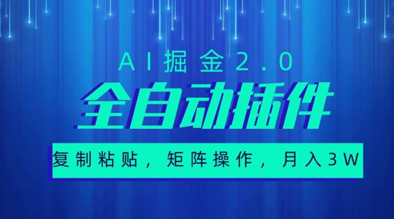超级全自动插件，AI掘金2.0，粘贴复制，矩阵操作，月入3W+-创途网
