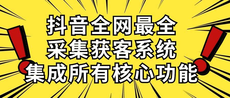 抖音全网最全采集获客系统，集成所有核心功能，日引500+-创途网