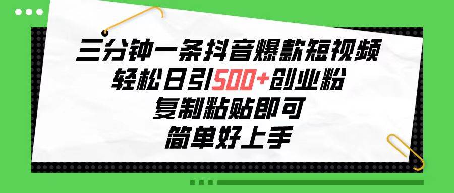 三分钟一条抖音爆款短视频，轻松日引500+创业粉，复制粘贴即可，简单好…-创途网