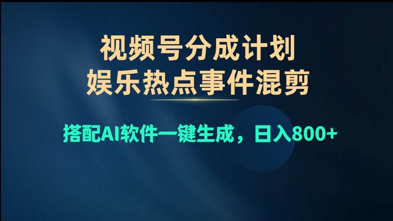 视频号爆款赛道，娱乐热点事件混剪，搭配AI软件一键生成，日入800+-创途网