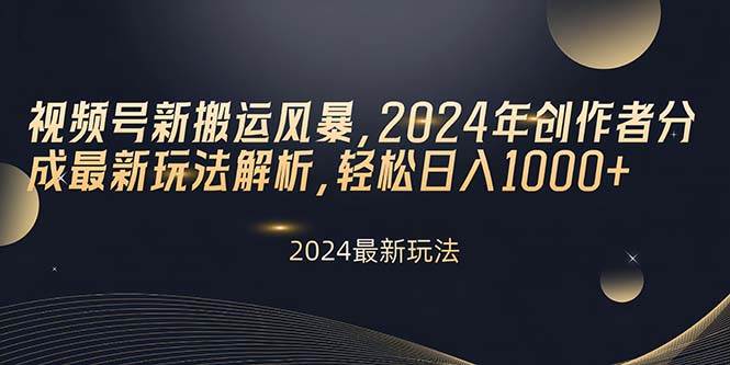 视频号新搬运风暴，2024年创作者分成最新玩法解析，轻松日入1000+-创途网
