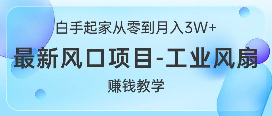 白手起家从零到月入3W+，最新风口项目-工业风扇赚钱教学-创途网